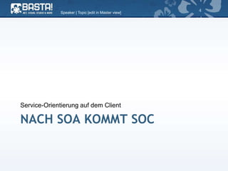 NACH SOA KOMMT SOC
Service-Orientierung auf dem Client
Speaker | Topic [edit in Master view]
4
 