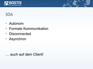 SOA
• Autonom
• Formale Kommunikation
• Disconnected
• Asynchron
… auch auf dem Client!
 