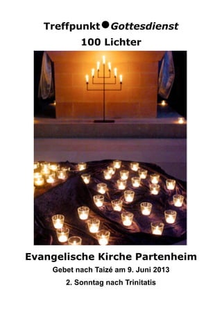 Treffpunkt•Gottesdienst
100 Lichter
Evangelische Kirche Partenheim
Gebet nach Taizé am 9. Juni 2013
2. Sonntag nach Trinitatis
 