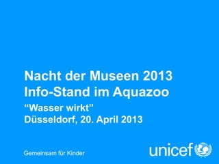 Gemeinsam für KinderGemeinsam für Kinder
Nacht der Museen 2013
Info-Stand im Aquazoo
“Wasser wirkt”
Düsseldorf, 20. April 2013
 