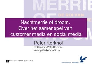 Nachtmerrie of droom.
   Over het samenspel van
customer media en social media
         Peter Kerkhof
         twitter.com/PeterKerkhof
         www.peterkerkhof.info
 