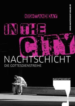 in the
city
night and day
WWW.NACHTSCHICHT-ONLINE.DE
NACHTSCHICHTDIE GOTTESDIENSTREIHE
 