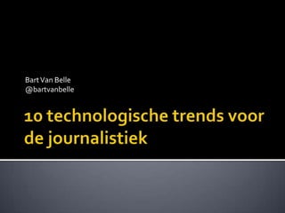 Bart Van Belle   @bartvanbelle 10 technologische trends voor de journalistiek 