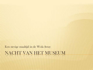 Een stevige maaltijd in de Wok-Away

NACHT VAN HET MUSEUM
 