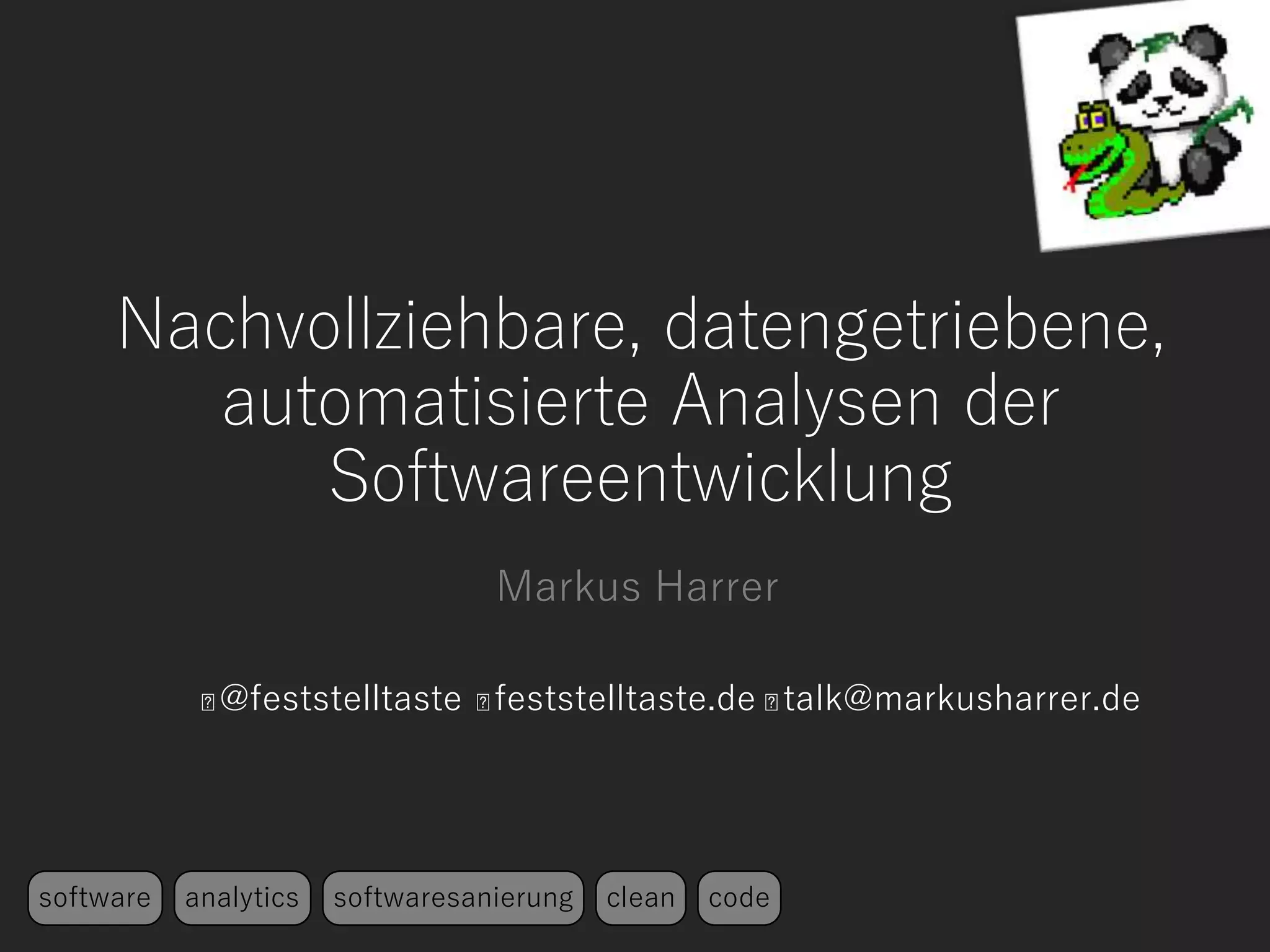 Nachvollziehbare, datengetriebene,
automatisierte Analysen der
Softwareentwicklung
Markus Harrer
@feststelltaste feststelltaste.de talk@markusharrer.de
software analytics softwaresanierung clean code
 