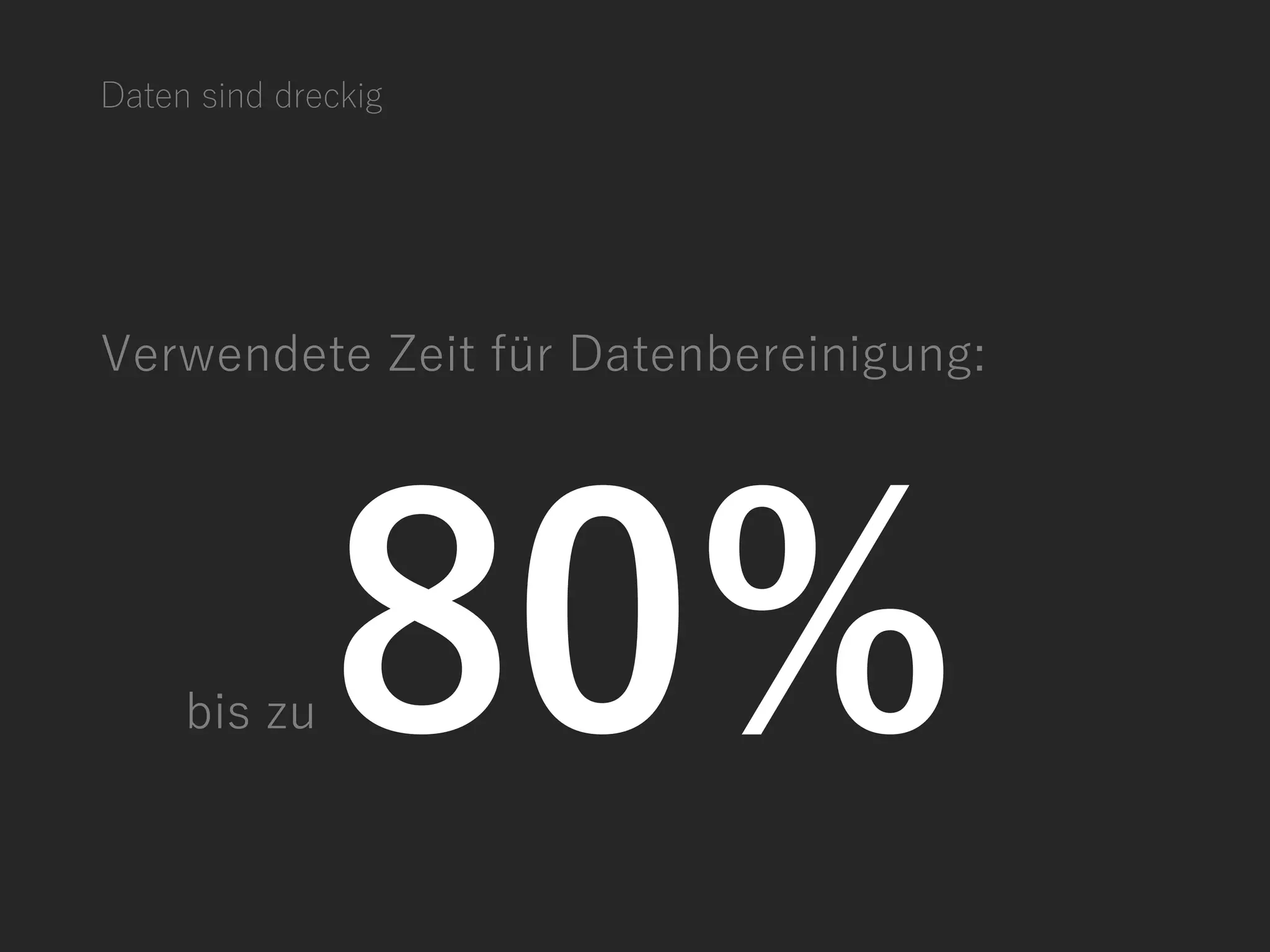 Daten sind dreckig
Verwendete Zeit für Datenbereinigung:
bis zu 80%
 