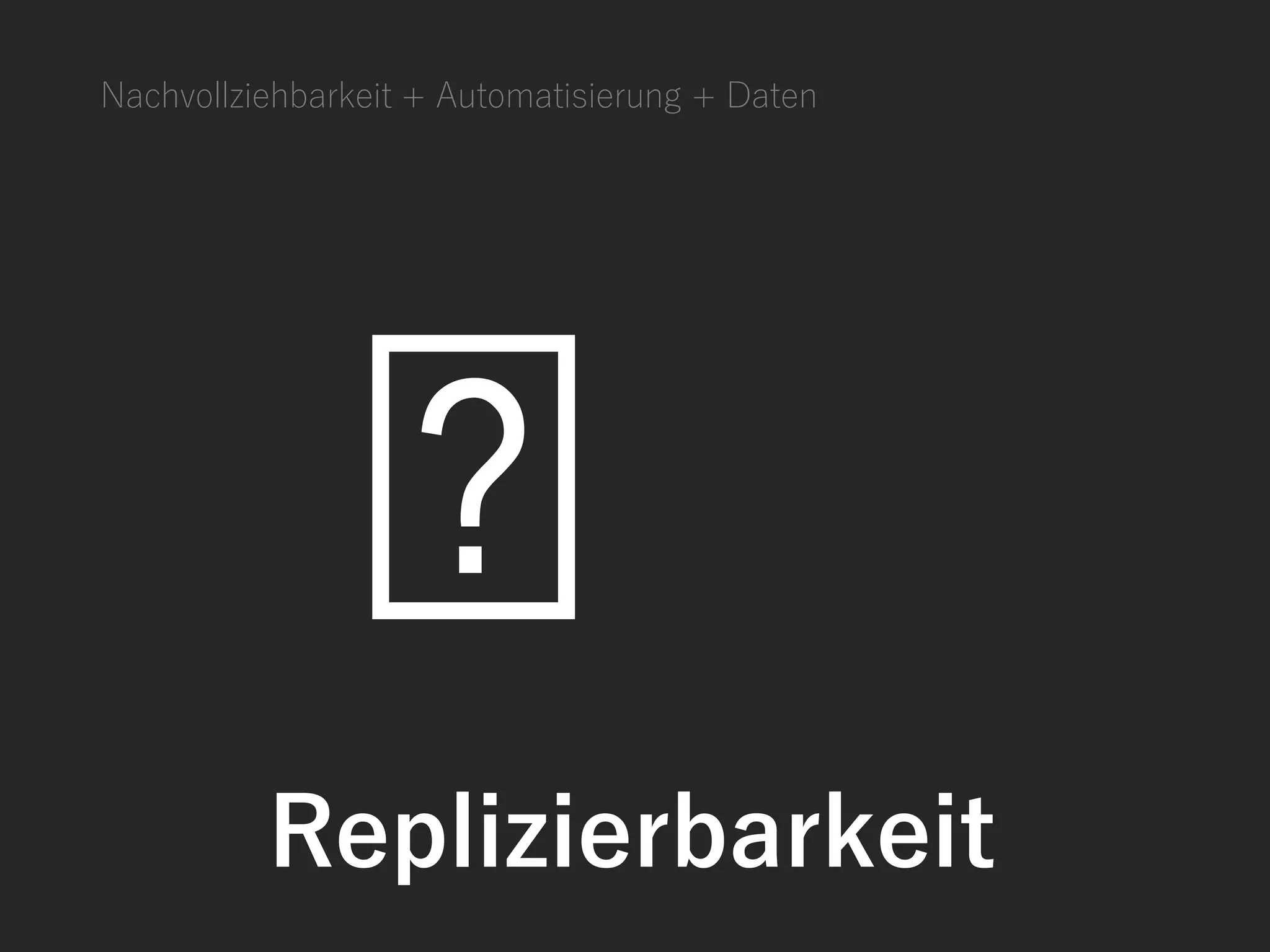 Nachvollziehbarkeit + Automatisierung + Daten
Replizierbarkeit
 