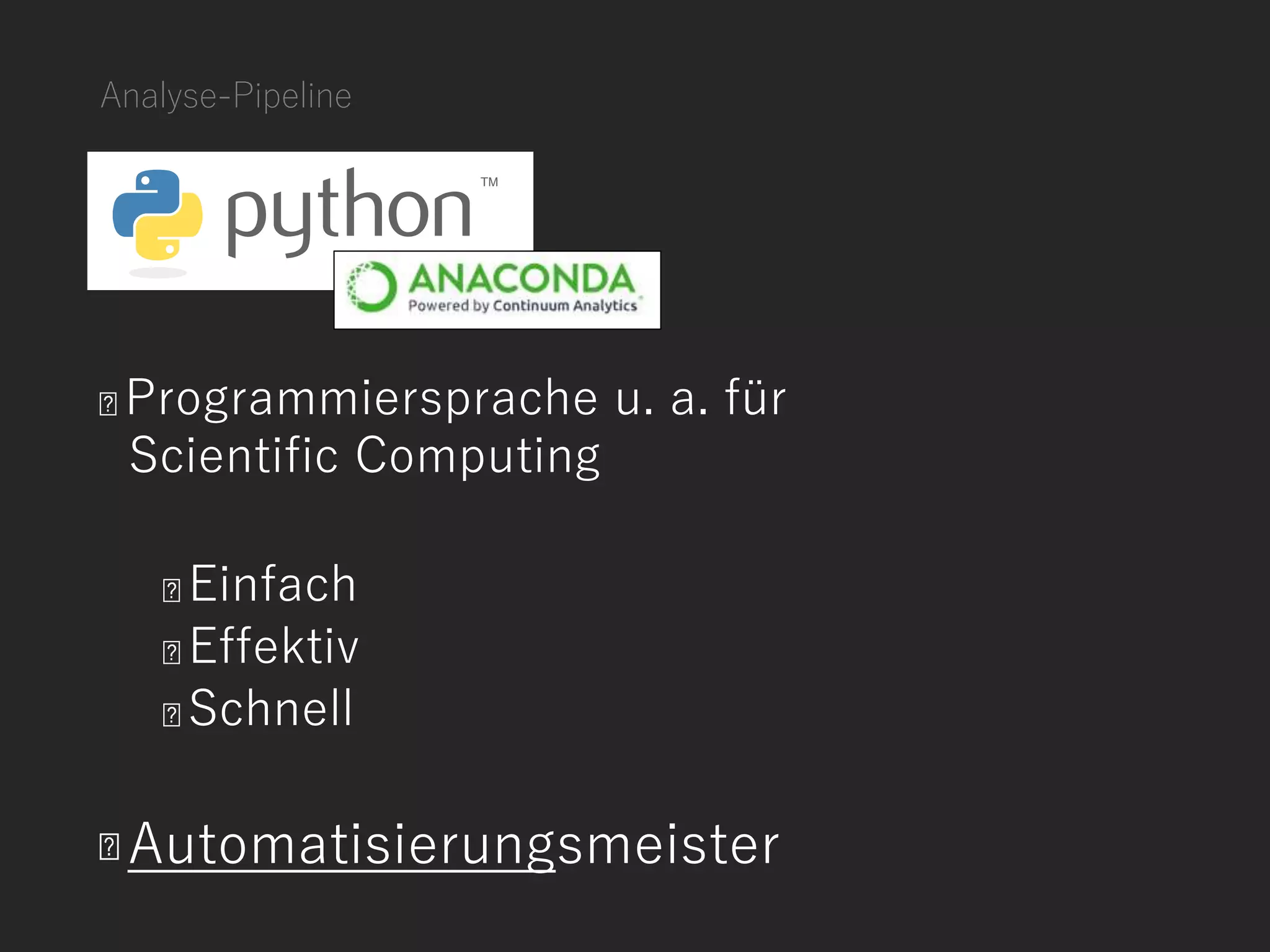 Analyse-Pipeline
Programmiersprache u. a. für
Scientific Computing
Einfach
Effektiv
Schnell
Automatisierungsmeister
 