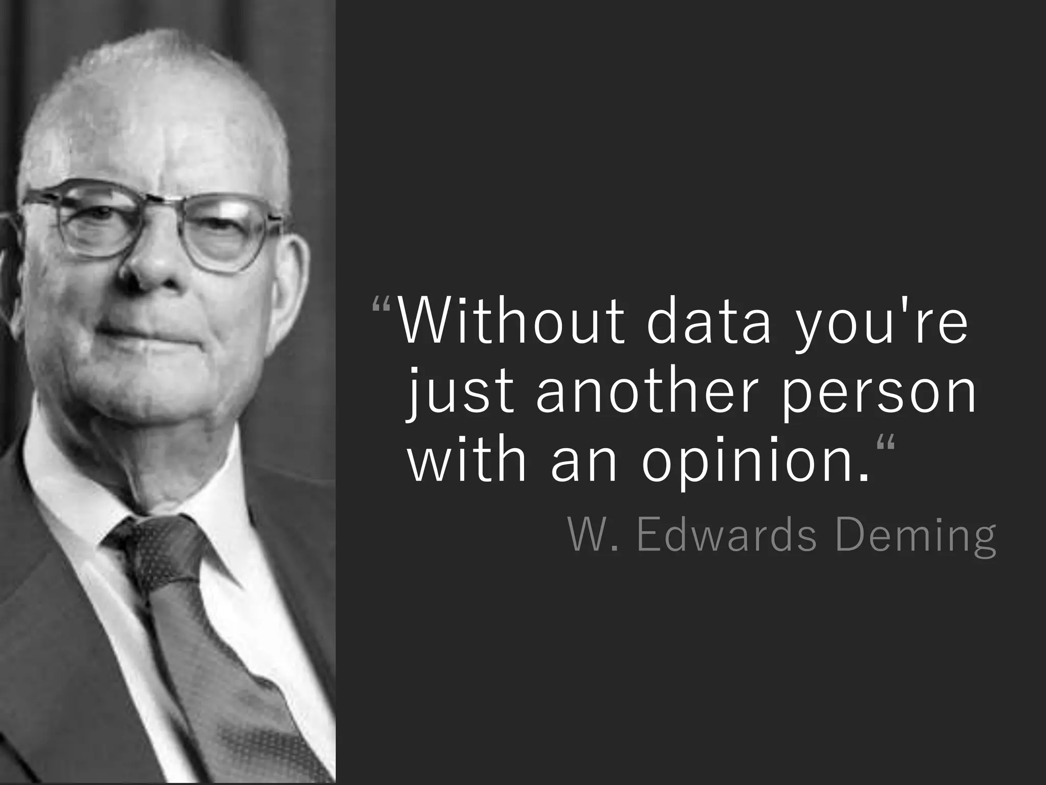 “Without data you're
just another person
with an opinion.“
W. Edwards Deming
 