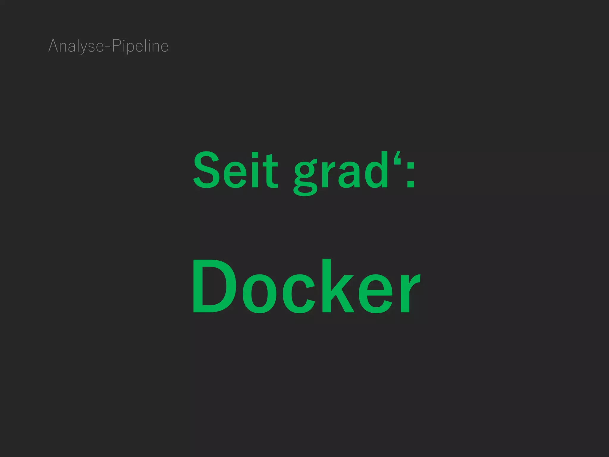 Analyse-Pipeline
Seit grad‘:
Docker
 
