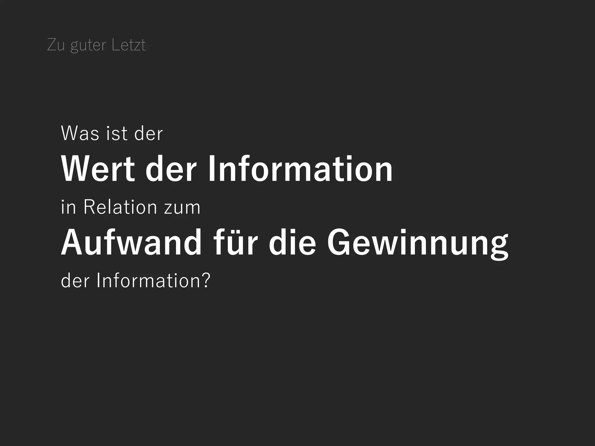 Was ist der
Wert der Information
in Relation zum
Aufwand für die Gewinnung
der Information?
Zu guter Letzt
 
