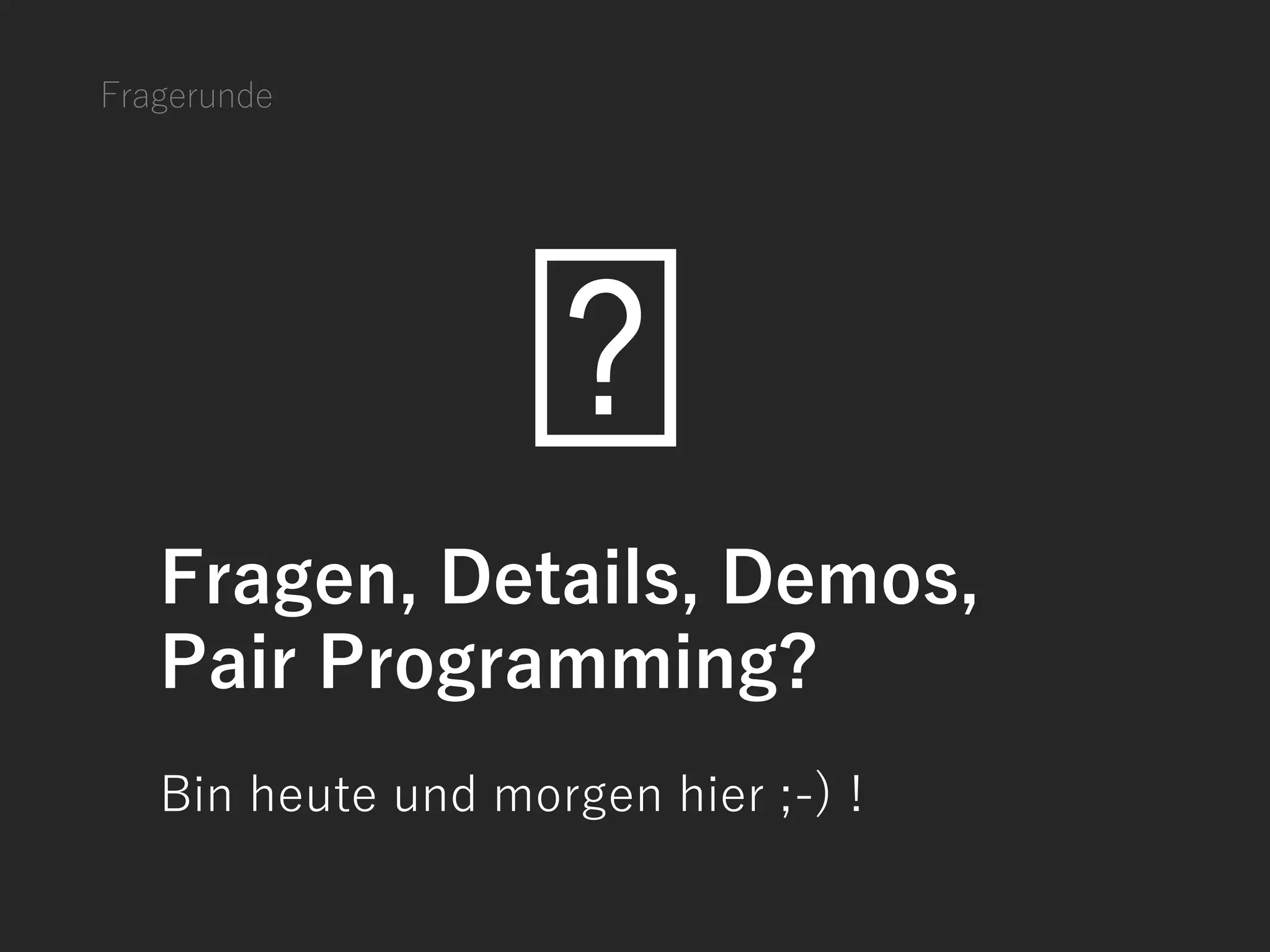 Fragerunde
Fragen, Details, Demos,
Pair Programming?
Bin heute und morgen hier ;-) !
 