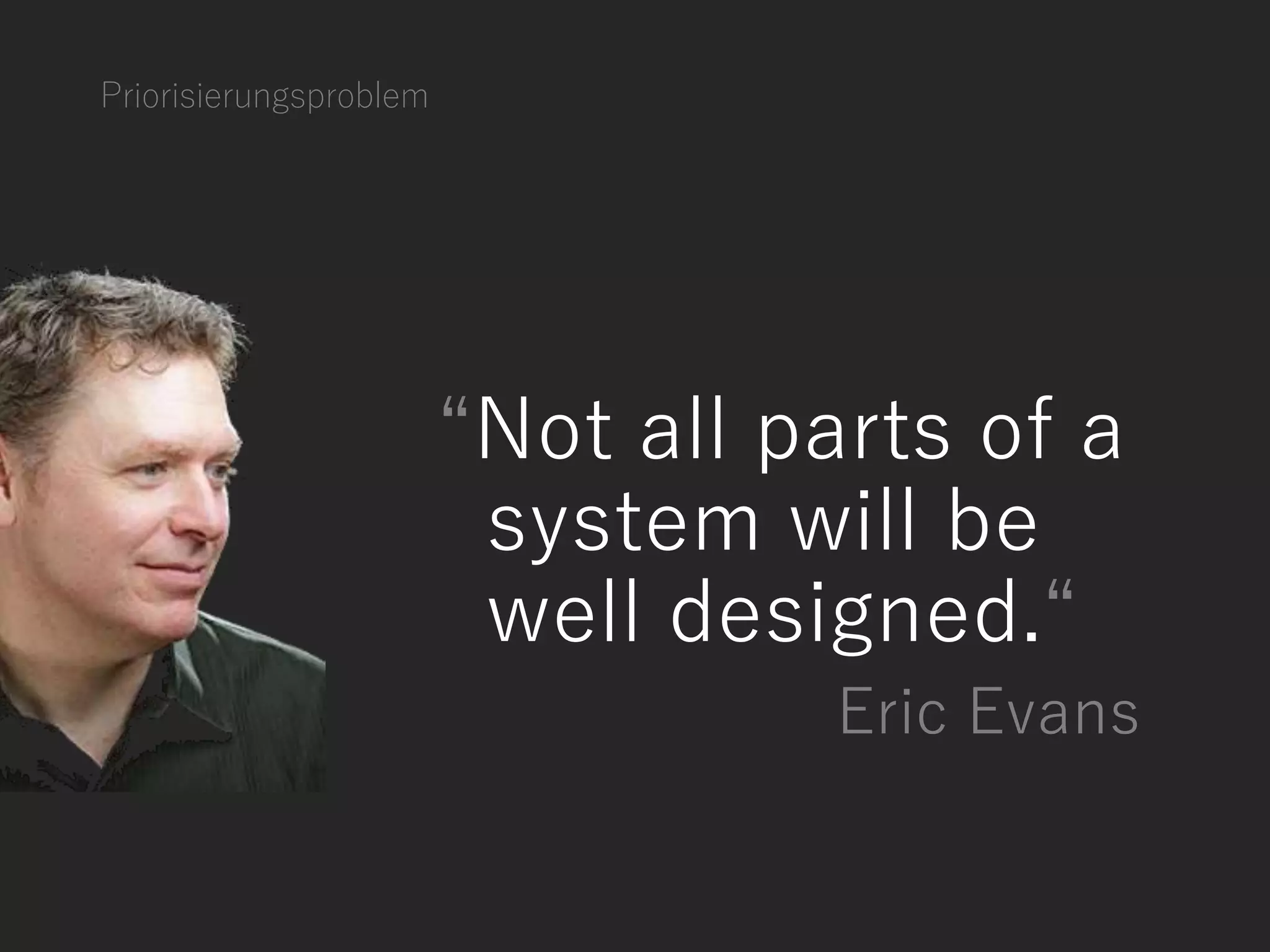 Priorisierungsproblem
“Not all parts of a
system will be
well designed.“
Eric Evans
 