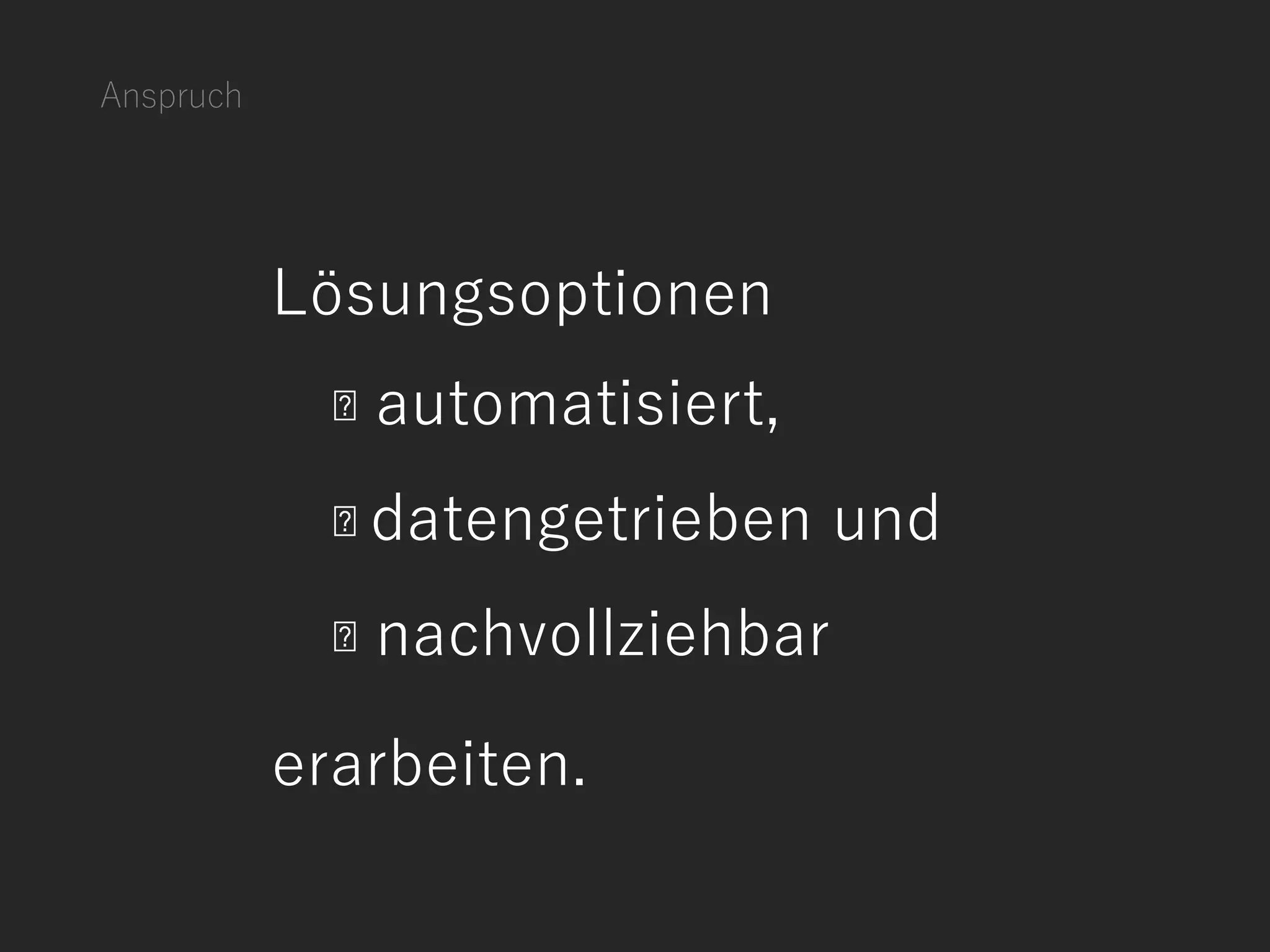 Anspruch
Lösungsoptionen
automatisiert,
datengetrieben und
nachvollziehbar
erarbeiten.
 