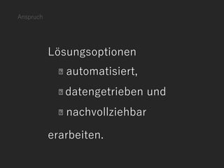 Anspruch
Lösungsoptionen
automatisiert,
datengetrieben und
nachvollziehbar
erarbeiten.
 