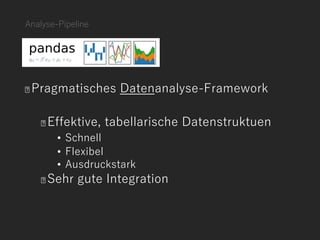 Analyse-Pipeline
Pragmatisches Datenanalyse-Framework
Effektive, tabellarische Datenstruktuen
• Schnell
• Flexibel
• Ausdruckstark
Sehr gute Integration
 