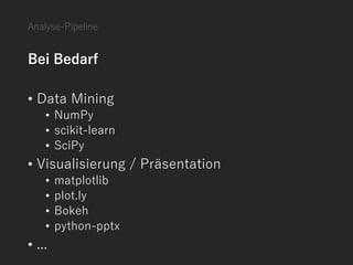 Bei Bedarf
• Data Mining
• NumPy
• scikit-learn
• SciPy
• Visualisierung / Präsentation
• matplotlib
• plot.ly
• Bokeh
• python-pptx
• ...
Analyse-Pipeline
 