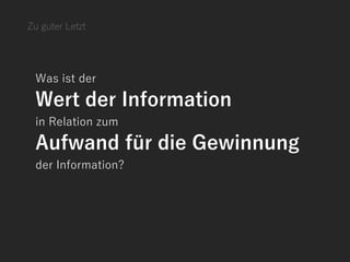 Was ist der
Wert der Information
in Relation zum
Aufwand für die Gewinnung
der Information?
Zu guter Letzt
 