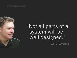 Priorisierungsproblem
“Not all parts of a
system will be
well designed.“
Eric Evans
 