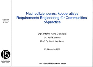 Nachvollziehbares, kooperatives Requirements Engineering für Communities-of-practice Dipl.-Inform. Anna Glukhova Dr. Ralf Klamma Prof. Dr. Matthias Jarke 