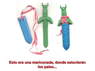 Esto era una mariconada, donde estuvieran los palos... 