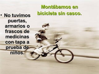 Montábamos en  bicicleta sin casco.   No tuvimos puertas, armarios o frascos de medicinas con tapa a prueba de niños. 