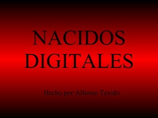 NACIDOS DIGITALES Hecho por:Alfonso Texido 