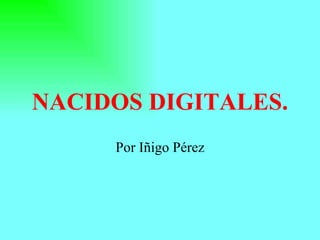 NACIDOS DIGITALES. Por Iñigo Pérez 