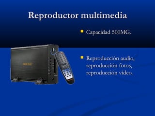 Reproductor multimedia
              Capacidad 500MG.



              Reproducción audio,
               reproducción fotos,
               reproducción vídeo.
 