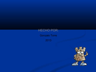 HECHO POR:
Gonzalo Torre
    2013
 