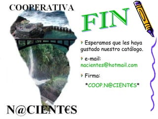 Esperamos que les haya gustado nuestro catálogo. e-mail:  [email_address] Firma: * COOP.N@CIENT€S *  FIN 