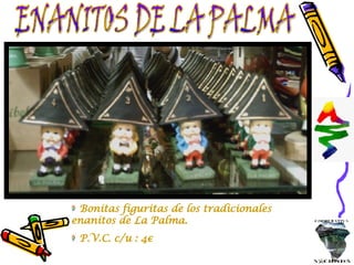 ENANITOS DE LA PALMA Bonitas figuritas de los tradicionales enanitos de La Palma. P.V.C. c/u : 4€ 