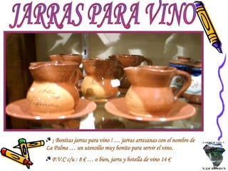 JARRAS PARA VINO ¡ Bonitas jarras para vino ! … jarras artesanas con el nombre de La Palma … un utensilio muy bonito para servir el vino. P.V.C c/u : 8 € … o bien, jarra y botella de vino 14 €  
