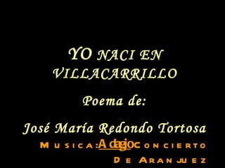 Musica:  Adagio   Concierto De Aranjuez YO  NACI EN VILLACARRILLO Poema de: José María Redondo Tortosa 