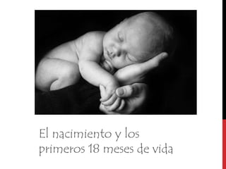 El nacimiento y los primeros 18 meses de vida 