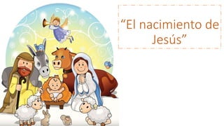 “El nacimiento de
Jesús”
 