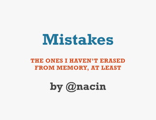 Mistakes
THE ONES I HAVEN’T ERASED
 FROM MEMORY, AT LEAST


     by @nacin
 
