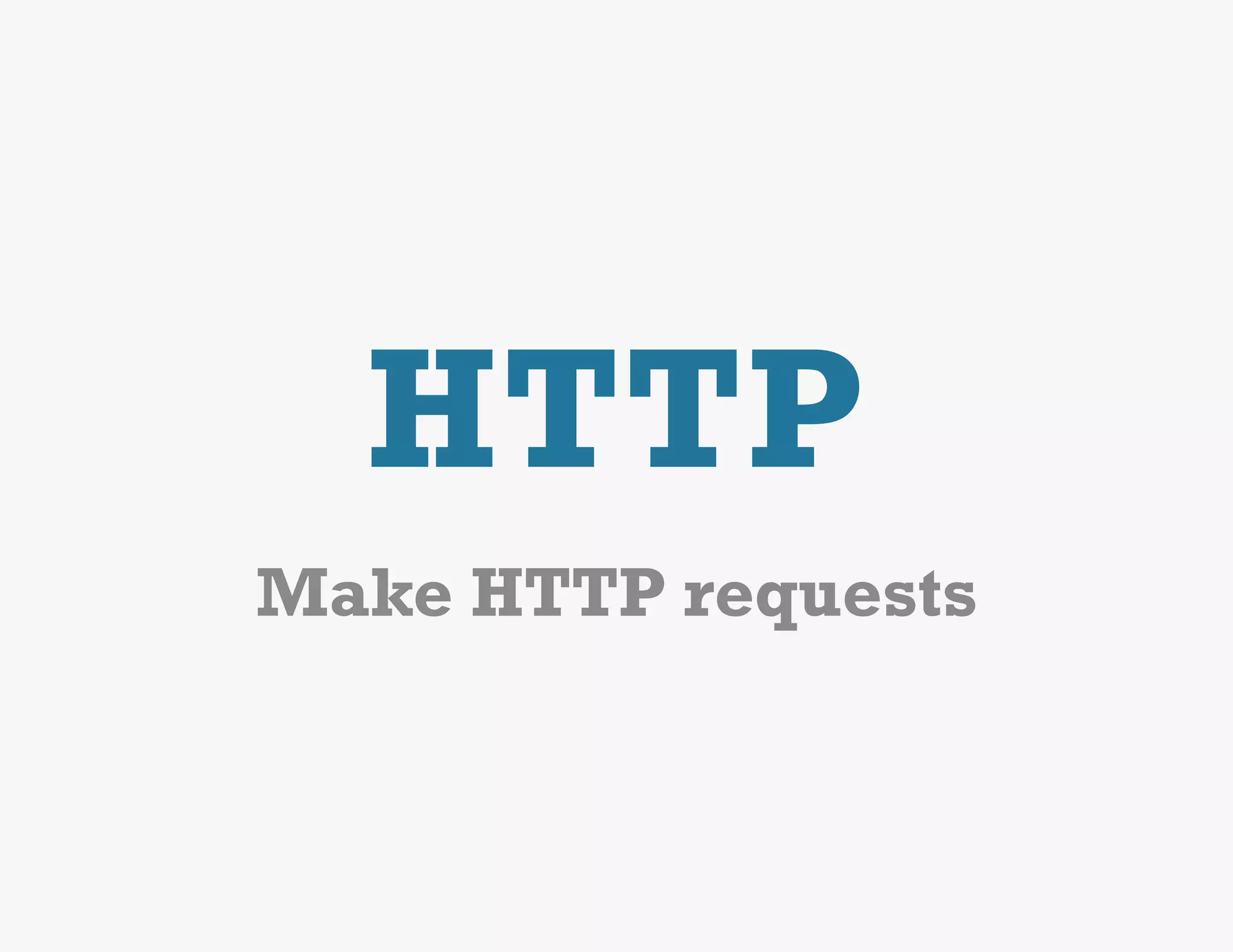 HTTP
Make HTTP requests
 