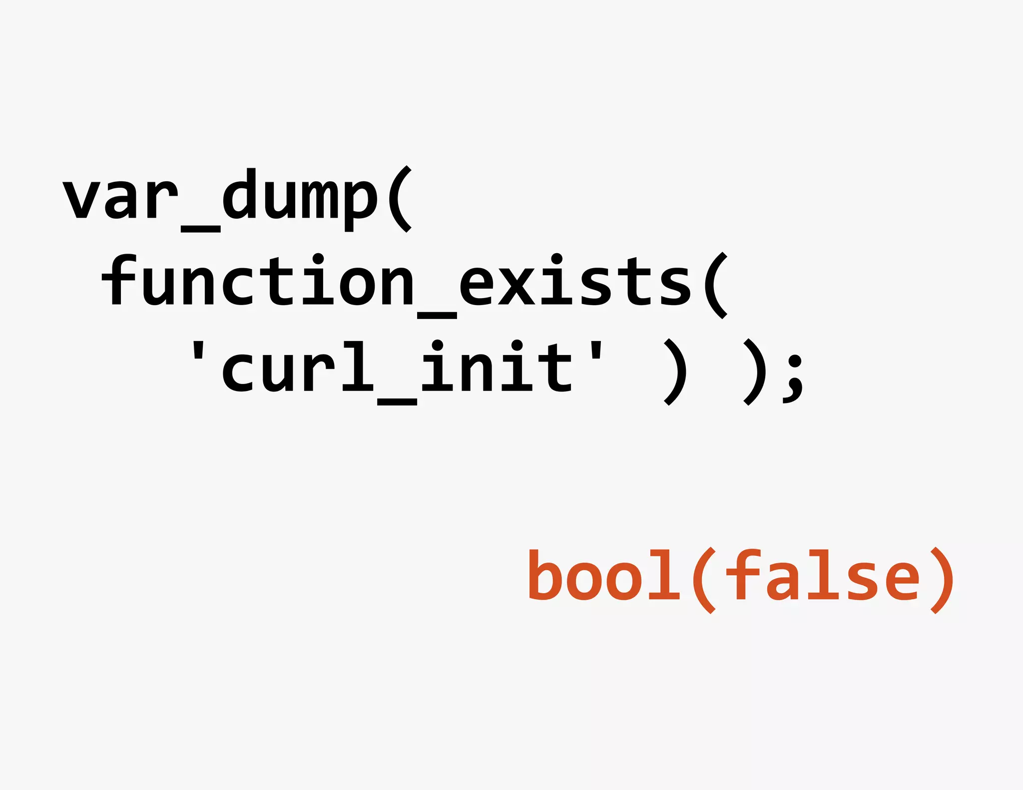 var_dump(	
  
 function_exists(	
  
 	
  	
  'curl_init'	
  )	
  );	
  

                    bool(false)	
  
 