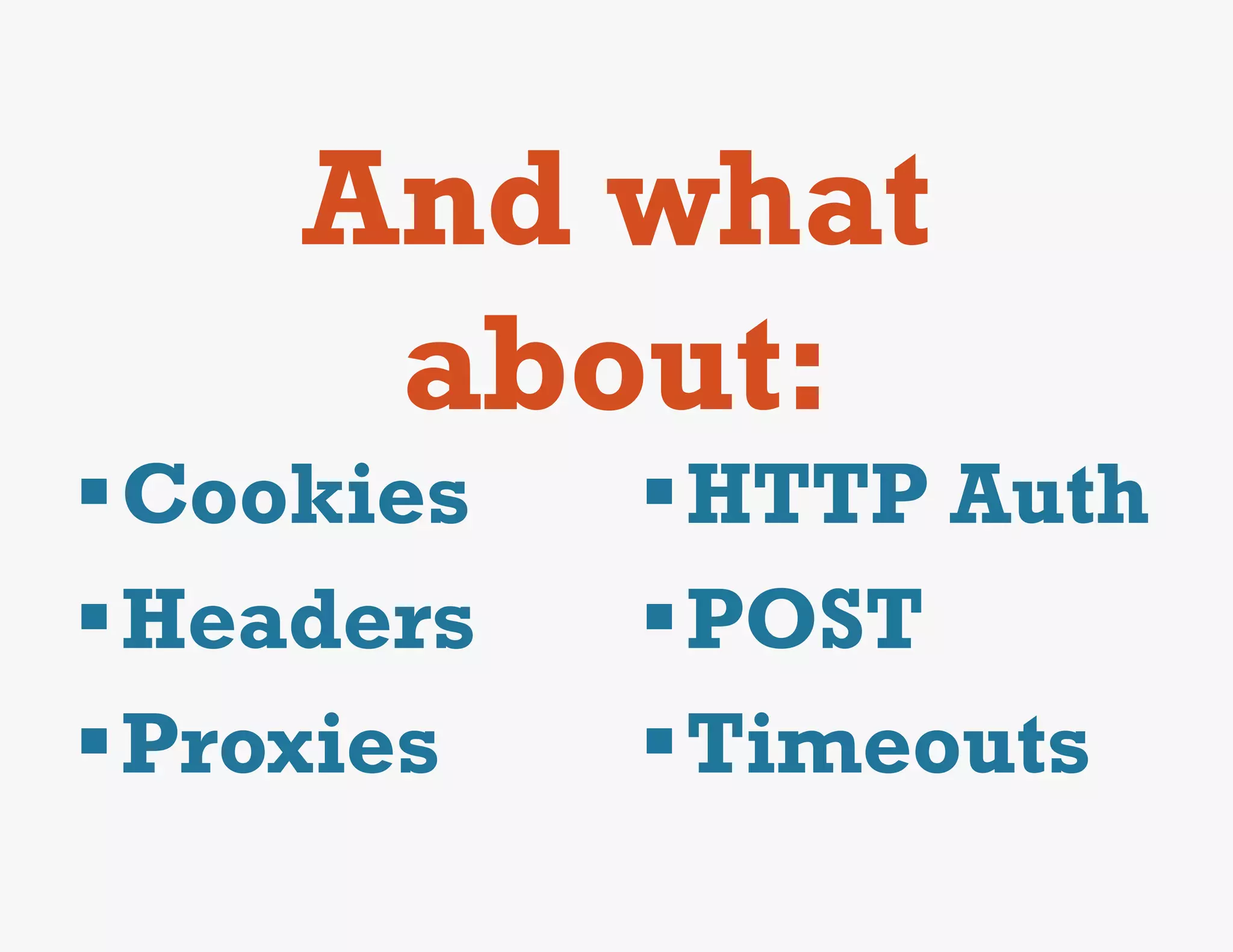 And what
      about:
§ Cookies   § HTTP Auth
§ Headers   § POST
§ Proxies   § Timeouts
 