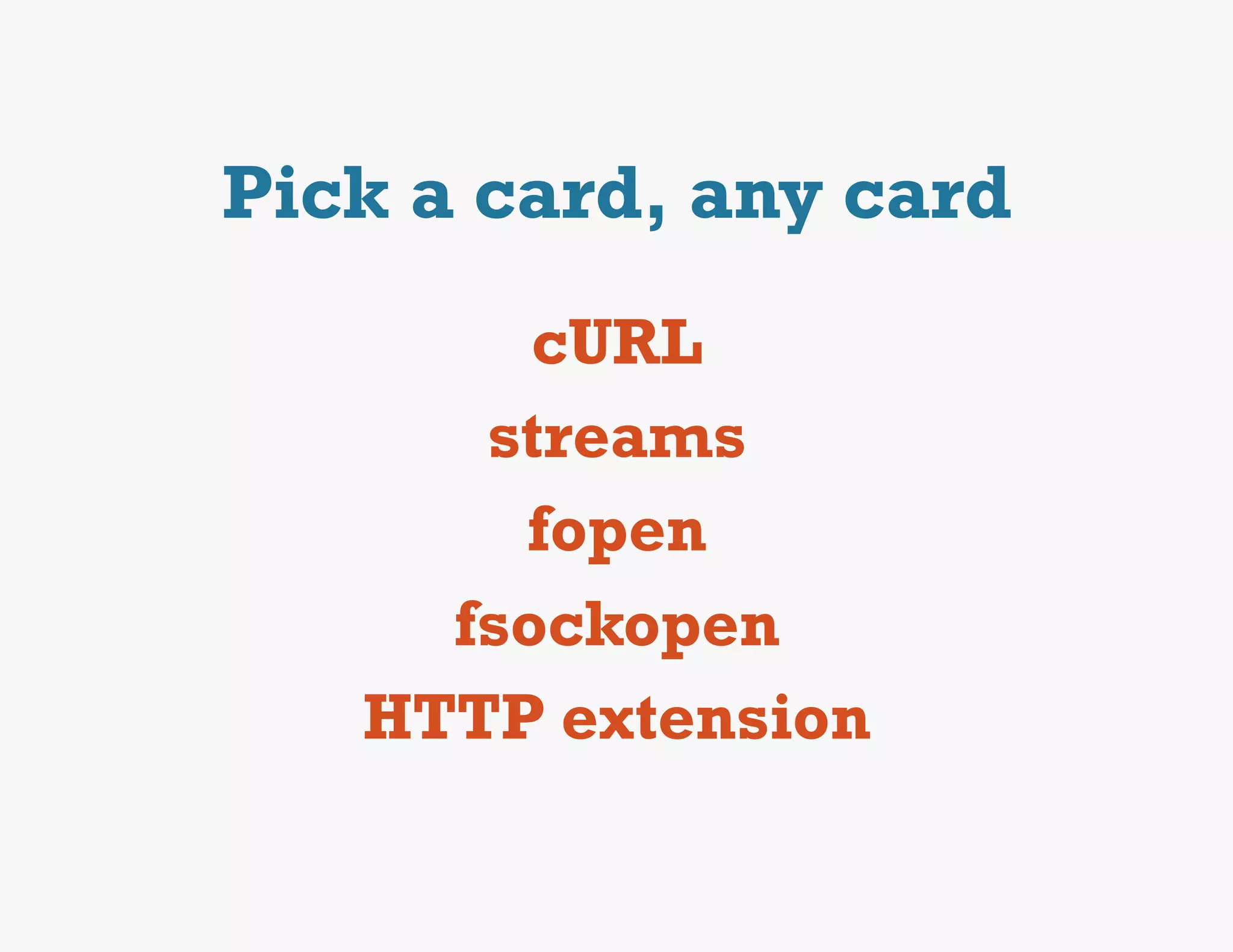 Pick a card, any card
        cURL
      streams
       fopen
     fsockopen
   HTTP extension
 