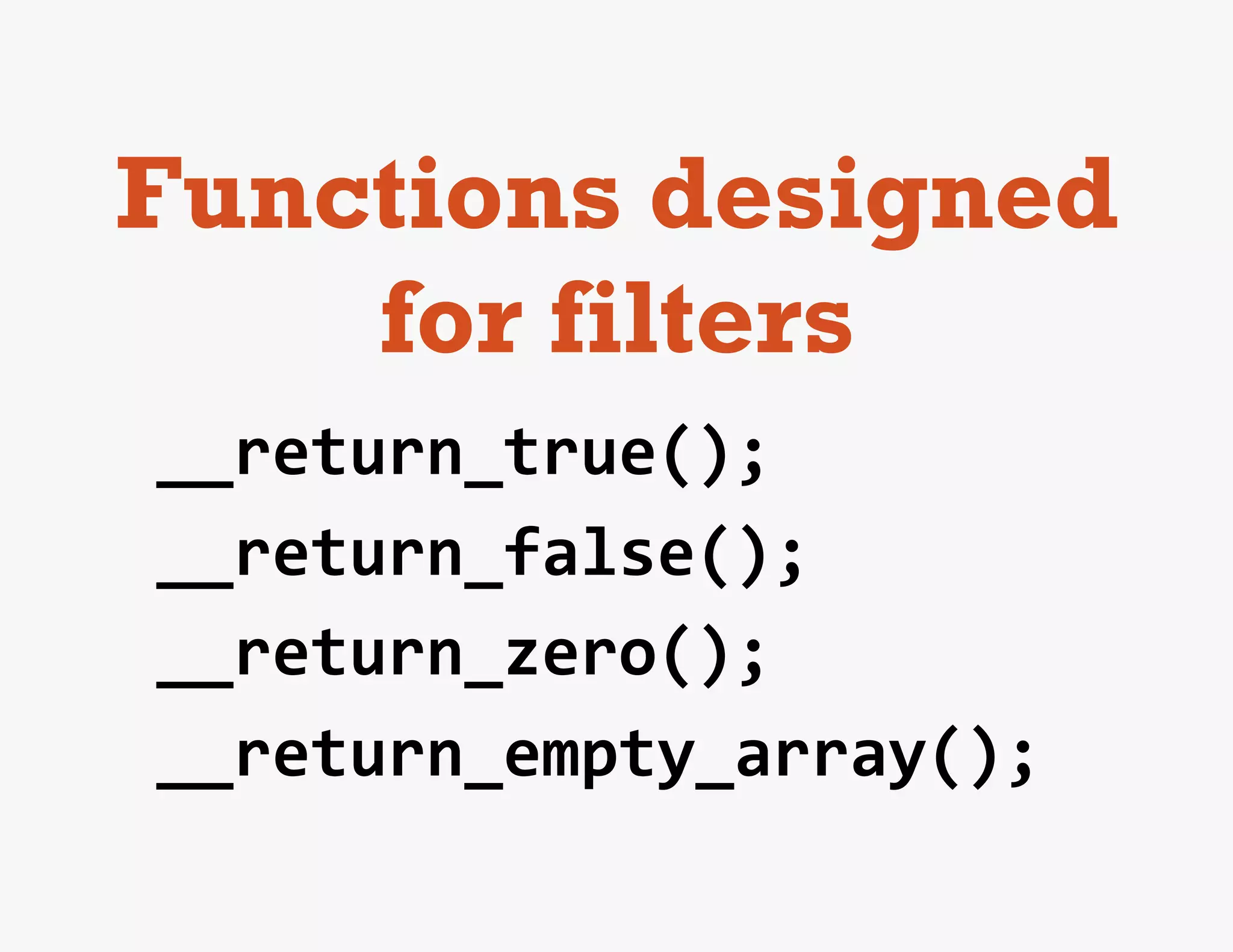 Functions designed
    for filters
__return_true();	
  
__return_false();	
  
__return_zero();	
  
__return_empty_array();	
  
 