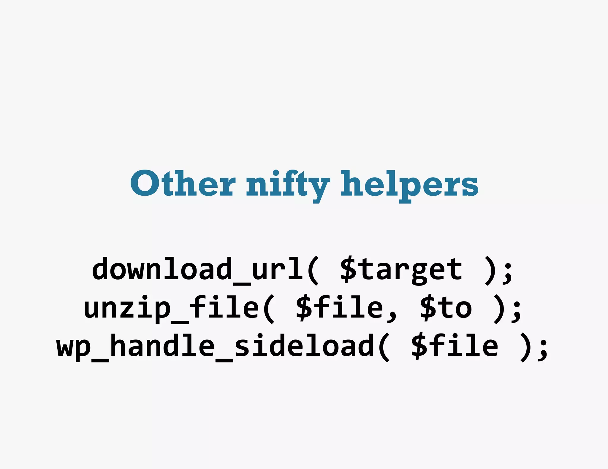 Other nifty helpers

   download_url(	
  $target	
  );	
  
  unzip_file(	
  $file,	
  $to	
  );	
  
wp_handle_sideload(	
  $file	
  );	
  
 