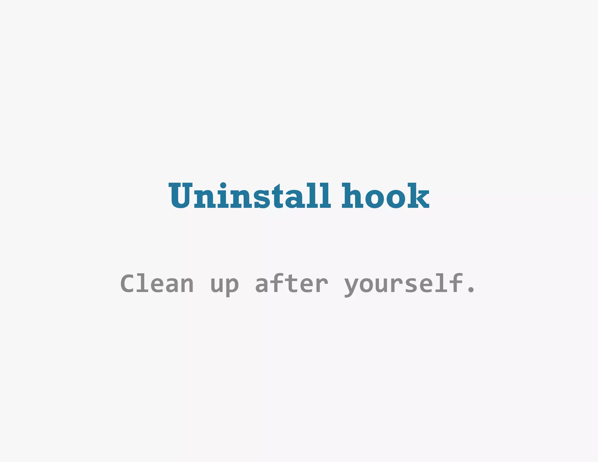 Uninstall hook

Clean	
  up	
  after	
  yourself.
 