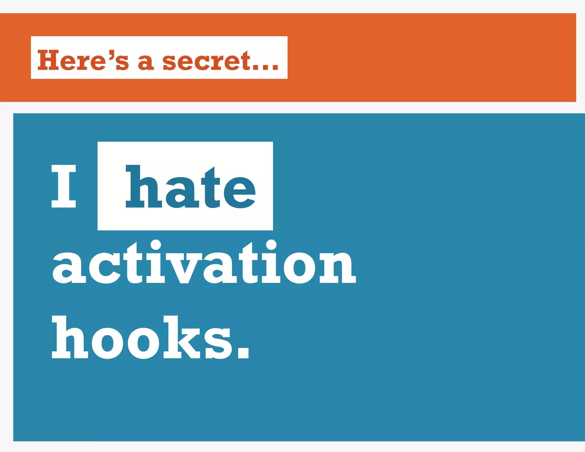 Here’s a secret…



I hate
activation
hooks.
 