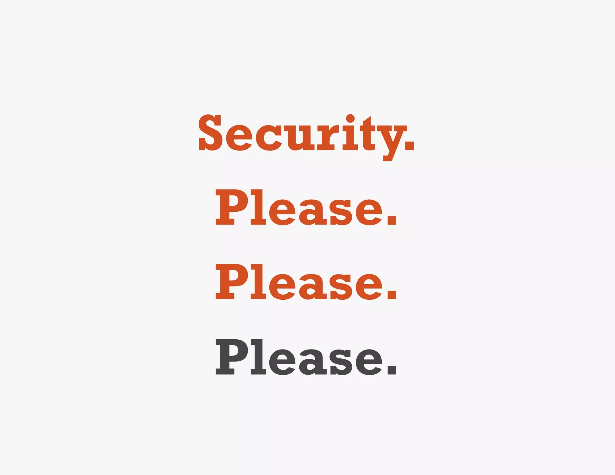 Security.
 Please.
 Please.
 Please.
 