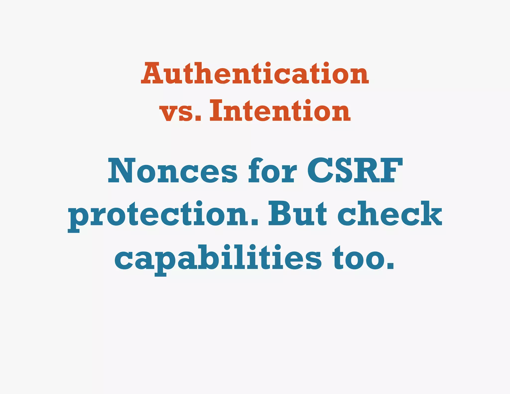 Authentication
     vs. Intention
  Nonces for CSRF
protection. But check
  capabilities too.
 