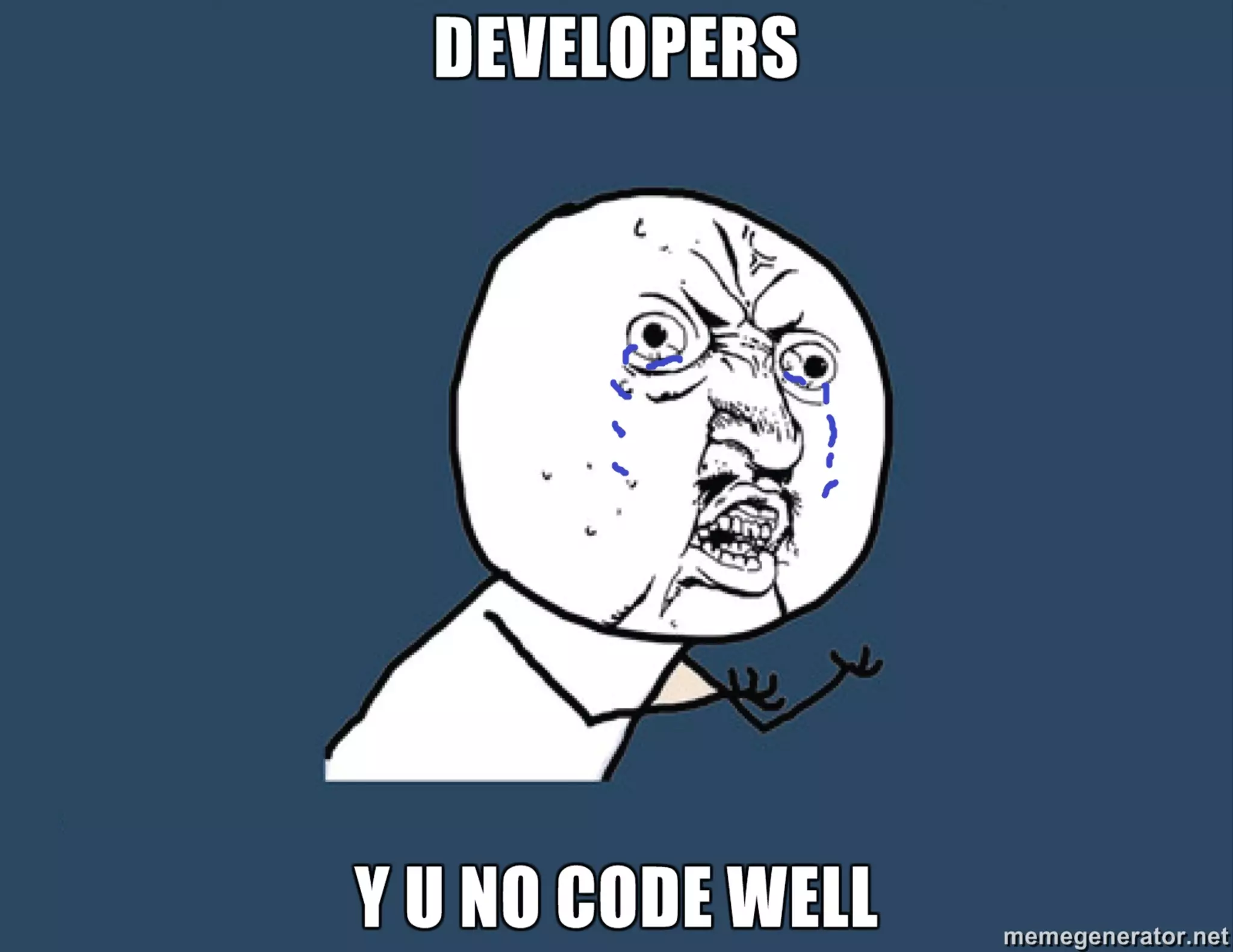 DEVELOPERS:
Y U NO CODE WELL
 