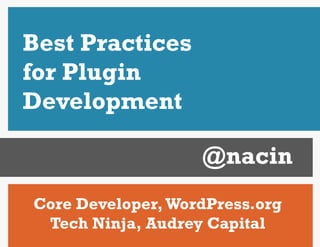 Best Practices
for Plugin
Development

                   @nacin
Core Developer, WordPress.org
 Tech Ninja, Audrey Capital
 