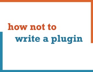 how not to
 write a plugin
 
